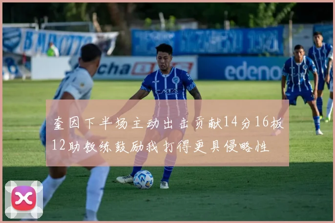 奎因下半场主动出击贡献14分16板12助教练鼓励我打得更具侵略性