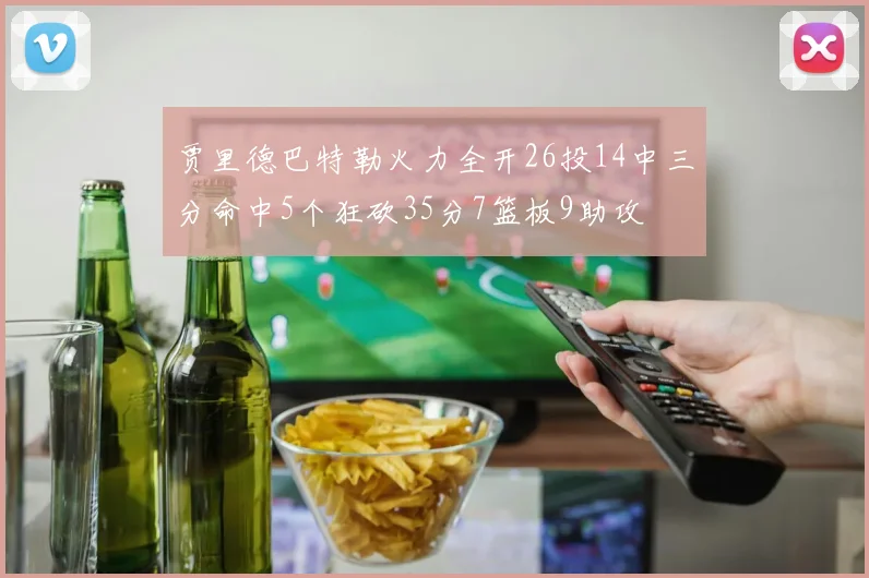 贾里德巴特勒火力全开26投14中三分命中5个狂砍35分7篮板9助攻