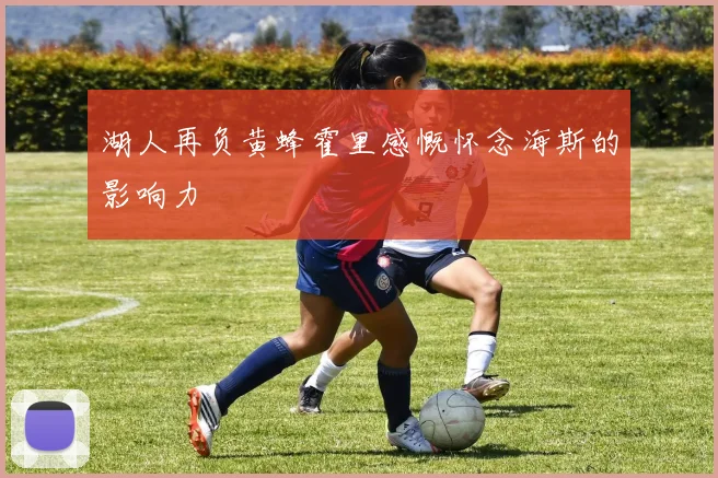 湖人再负黄蜂霍里感慨怀念海斯的影响力
