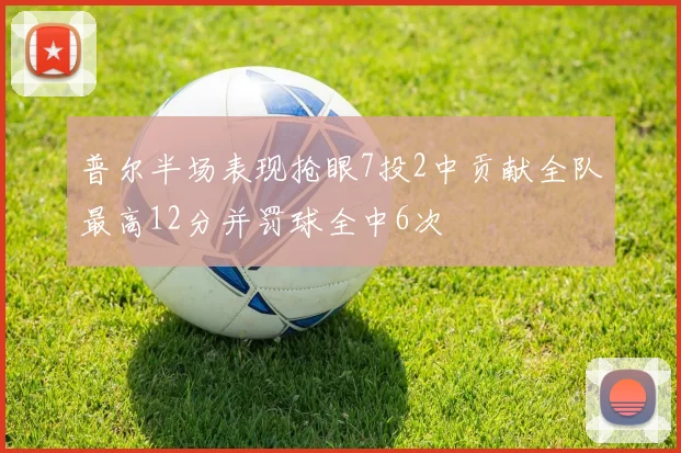 普尔半场表现抢眼7投2中贡献全队最高12分并罚球全中6次