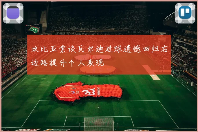 坎比亚索谈瓦尔迪进球遗憾回归右边路提升个人表现