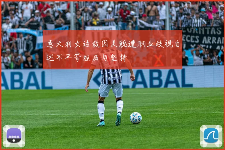 意大利女边裁因美貌遭职业歧视自述不平等经历与坚持