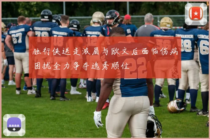 独行侠送走浓眉与欧文后面临伤病困扰全力争夺选秀顺位